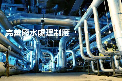完善廢水處理制度！構建綠色未來？探索可持續(xù)發(fā)展之路！